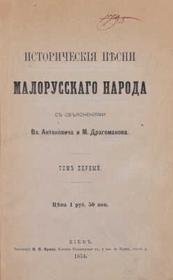Исторические песни малорусского народа / С объясн. Вл. Антоновича и М. Драгоманова. [В 2 т.]. Т. 1–2. Киев: Тип. М.П. Фрица, 1874–1875.